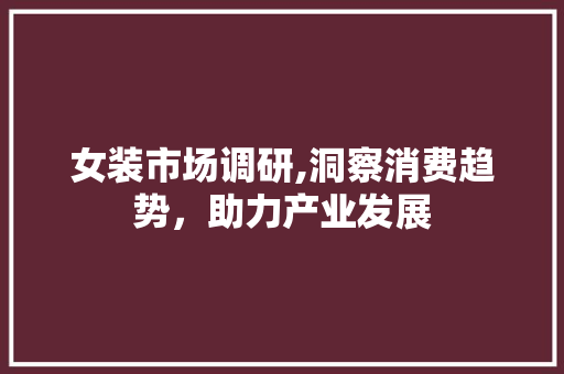 女装市场调研,洞察消费趋势，助力产业发展