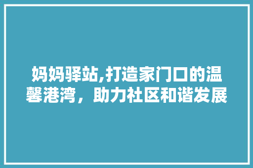 妈妈驿站,打造家门口的温馨港湾，助力社区和谐发展