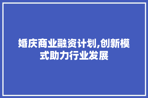 婚庆商业融资计划,创新模式助力行业发展