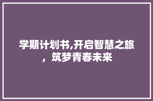 学期计划书,开启智慧之旅，筑梦青春未来