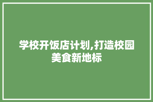 学校开饭店计划,打造校园美食新地标