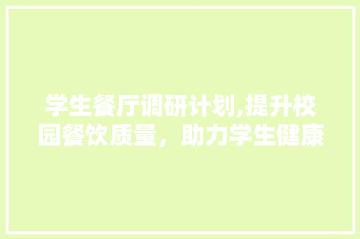 学生餐厅调研计划,提升校园餐饮质量，助力学生健康成长