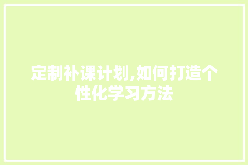 定制补课计划,如何打造个性化学习方法