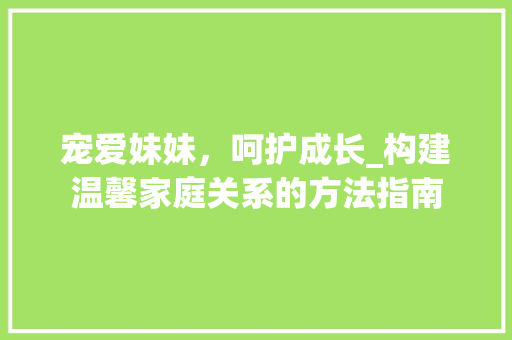 宠爱妹妹，呵护成长_构建温馨家庭关系的方法指南