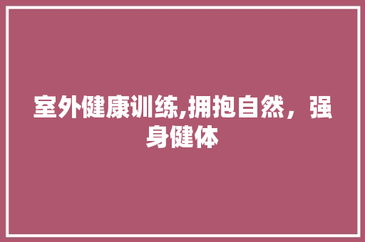 室外健康训练,拥抱自然，强身健体