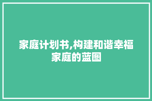 家庭计划书,构建和谐幸福家庭的蓝图