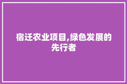 宿迁农业项目,绿色发展的先行者