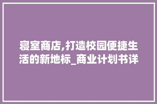 寝室商店,打造校园便捷生活的新地标_商业计划书详细解读