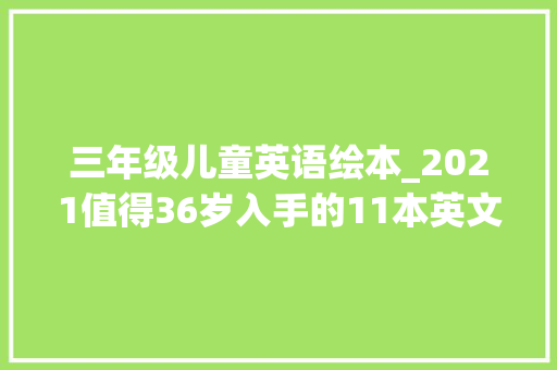 三年级儿童英语绘本_2021值得36岁入手的11本英文绘本美国亚马逊高分推荐