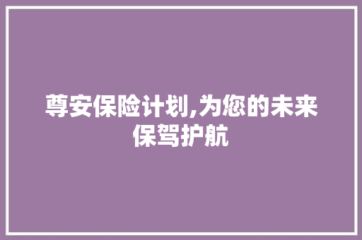 尊安保险计划,为您的未来保驾护航