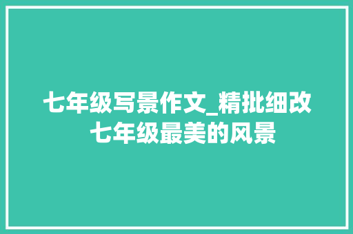 七年级写景作文_精批细改  七年级最美的风景 演讲稿范文