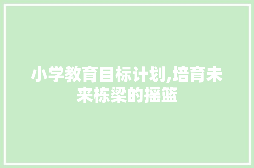 小学教育目标计划,培育未来栋梁的摇篮