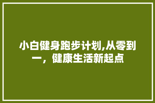 小白健身跑步计划,从零到一，健康生活新起点