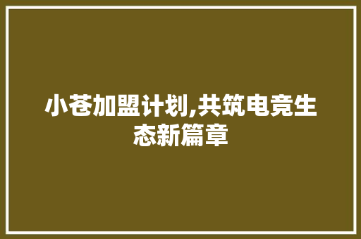 小苍加盟计划,共筑电竞生态新篇章