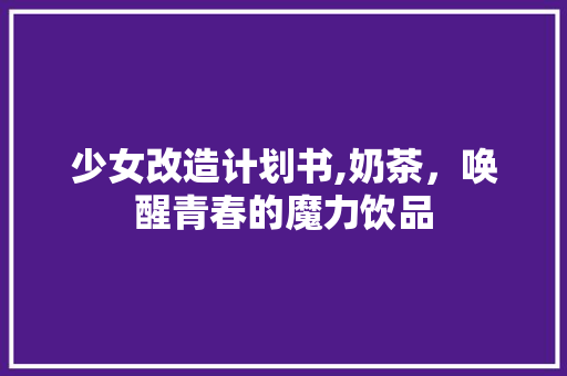 少女改造计划书,奶茶，唤醒青春的魔力饮品