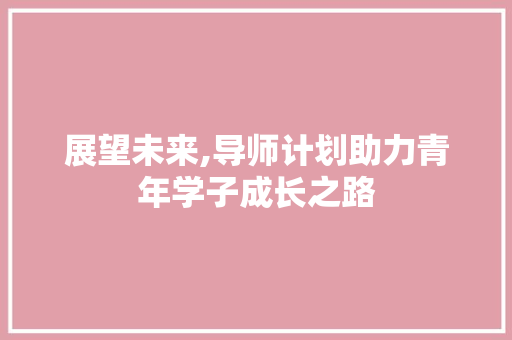 展望未来,导师计划助力青年学子成长之路