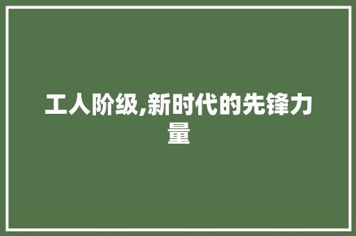 工人阶级,新时代的先锋力量