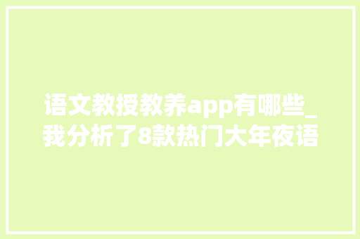 语文教授教养app有哪些_我分析了8款热门大年夜语文启蒙APP总结出这几点经验 申请书范文