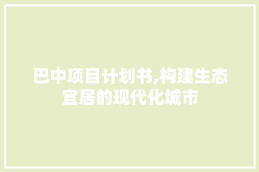 巴中项目计划书,构建生态宜居的现代化城市