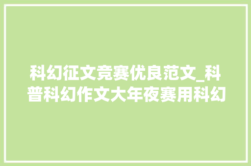 科幻征文竞赛优良范文_科普科幻作文大年夜赛用科幻推动立异 演讲稿范文