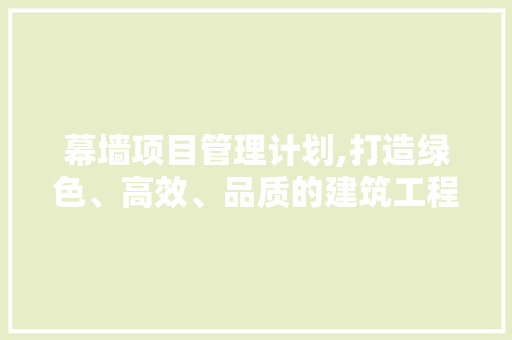 幕墙项目管理计划,打造绿色、高效、品质的建筑工程