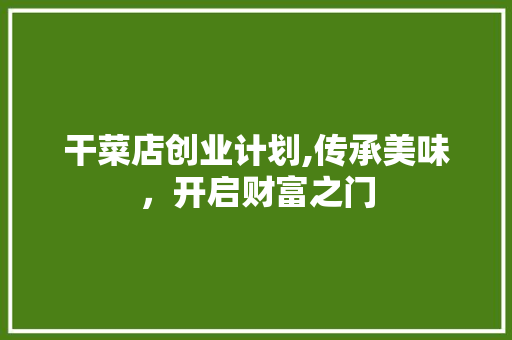 干菜店创业计划,传承美味，开启财富之门