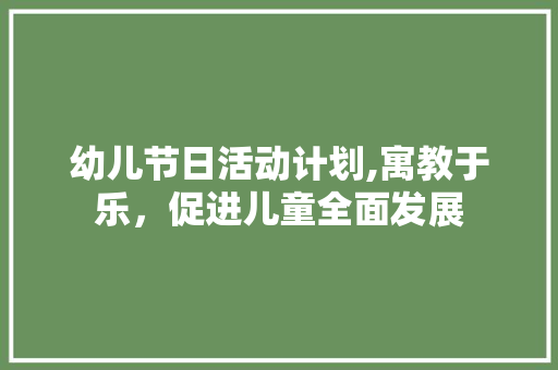 幼儿节日活动计划,寓教于乐，促进儿童全面发展