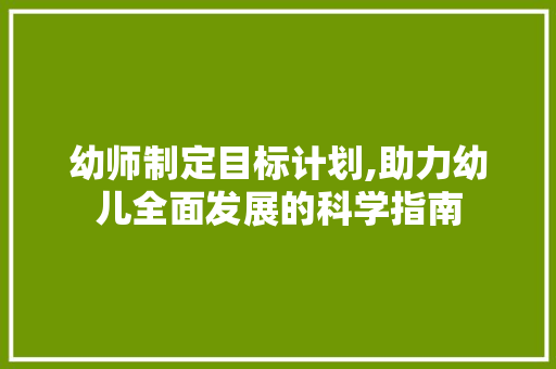 幼师制定目标计划,助力幼儿全面发展的科学指南