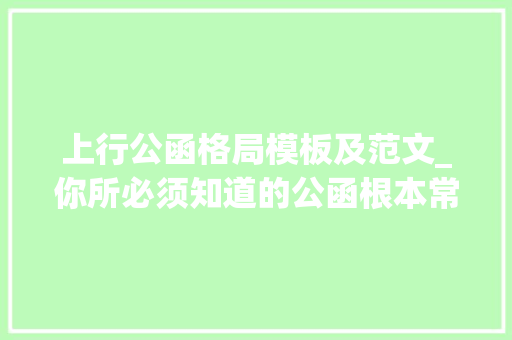 上行公函格局模板及范文_你所必须知道的公函根本常识之上行公函与平行公函