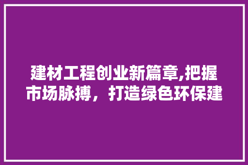 建材工程创业新篇章,把握市场脉搏，打造绿色环保建材王国