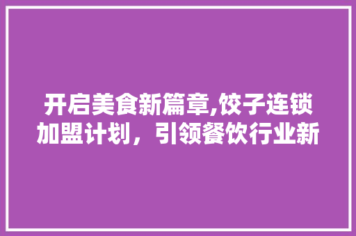 开启美食新篇章,饺子连锁加盟计划，引领餐饮行业新潮流