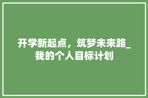 开学新起点，筑梦未来路_我的个人目标计划