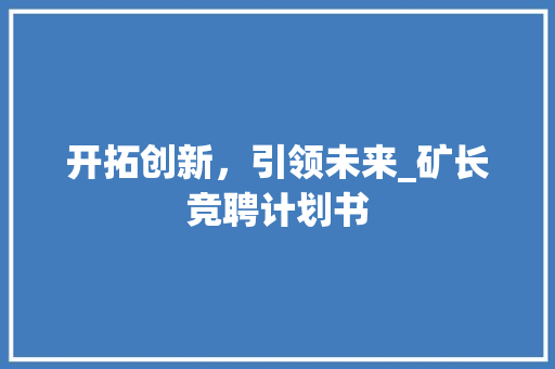 开拓创新，引领未来_矿长竞聘计划书