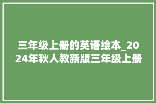 三年级上册的英语绘本_2024年秋人教新版三年级上册英语教材变革抢先看 书信范文