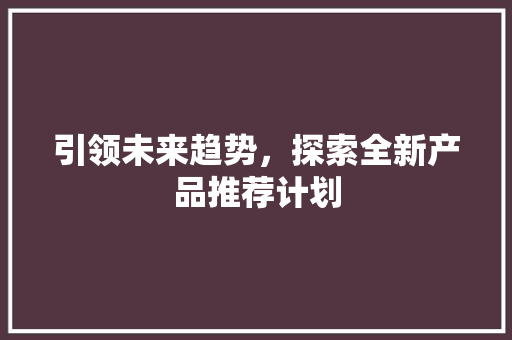 引领未来趋势，探索全新产品推荐计划