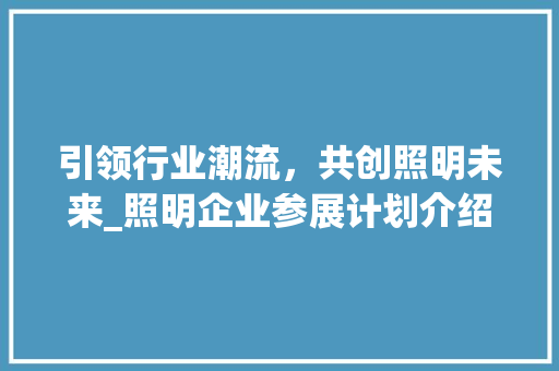 引领行业潮流，共创照明未来_照明企业参展计划介绍