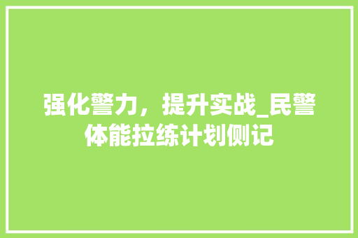 强化警力，提升实战_民警体能拉练计划侧记