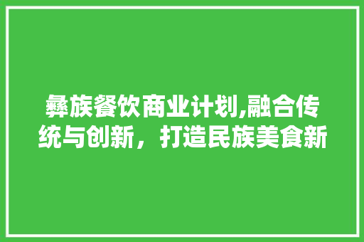 彝族餐饮商业计划,融合传统与创新，打造民族美食新风尚