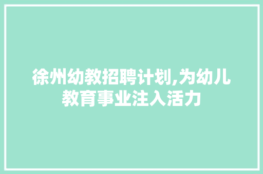 徐州幼教招聘计划,为幼儿教育事业注入活力