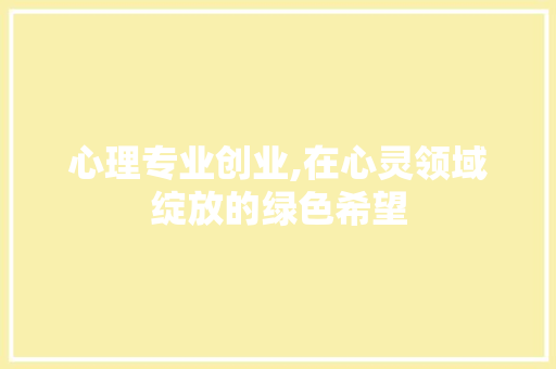 心理专业创业,在心灵领域绽放的绿色希望