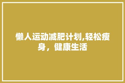 懒人运动减肥计划,轻松瘦身，健康生活