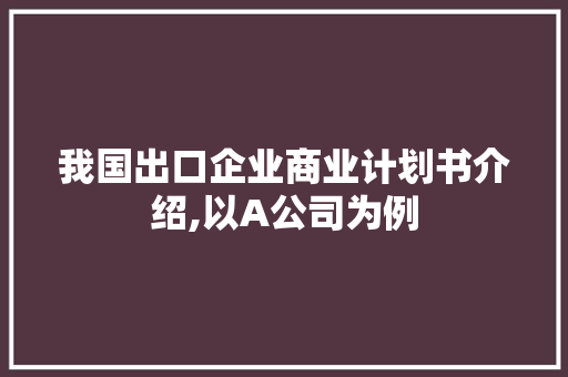 我国出口企业商业计划书介绍,以A公司为例