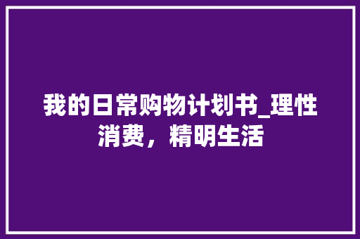 我的日常购物计划书_理性消费，精明生活