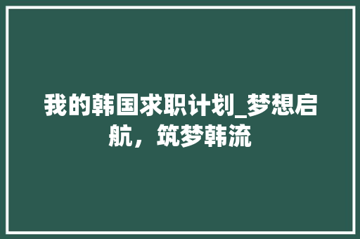 我的韩国求职计划_梦想启航，筑梦韩流