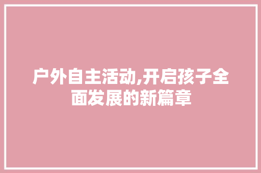 户外自主活动,开启孩子全面发展的新篇章