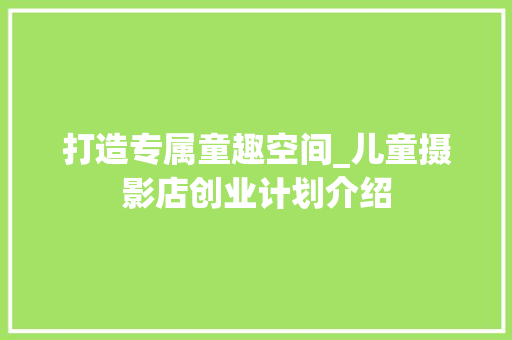 打造专属童趣空间_儿童摄影店创业计划介绍