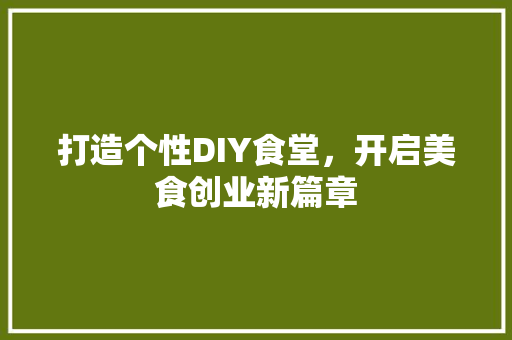 打造个性DIY食堂，开启美食创业新篇章