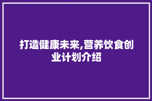 打造健康未来,营养饮食创业计划介绍