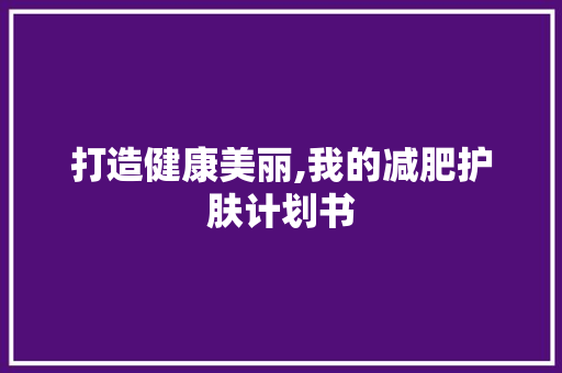 打造健康美丽,我的减肥护肤计划书