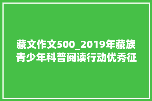 藏文作文500_2019年藏族青少年科普阅读行动优秀征文1藏文科普